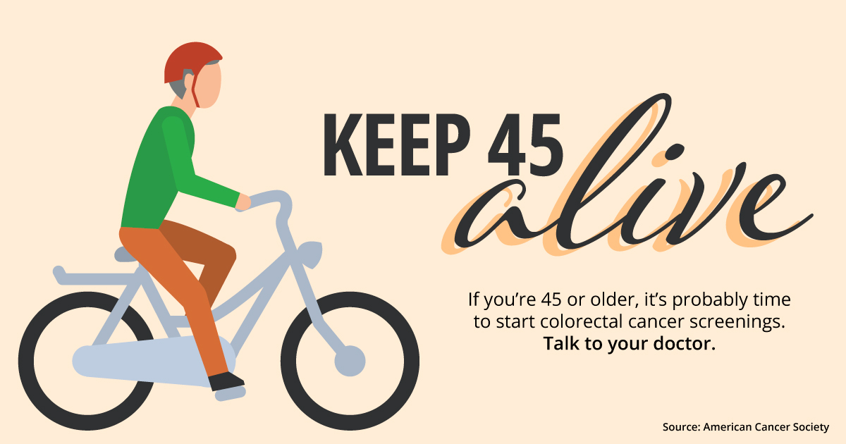 Keep 45 alive. If you're 45 or older, it's probably time to start colorectal cancer screenings. Talk to your doctor.