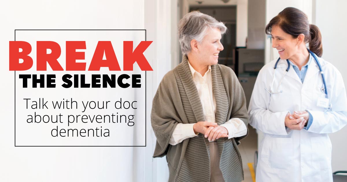Break the silence: Talk with your doc about preventing dementia.