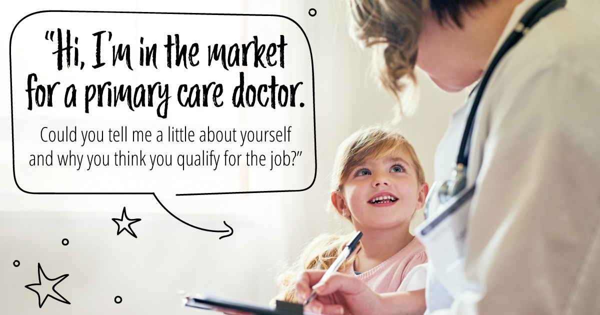 Hi, I’m in the market for a primary care doctor. Could you tell me a little about yourself and why you think you qualify for the job?